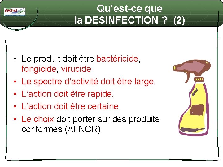 Qu’est-ce que la DESINFECTION ? (2) • Le produit doit être bactéricide, fongicide, virucide.
