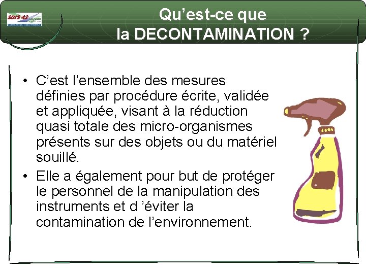 Qu’est-ce que la DECONTAMINATION ? • C’est l’ensemble des mesures définies par procédure écrite,