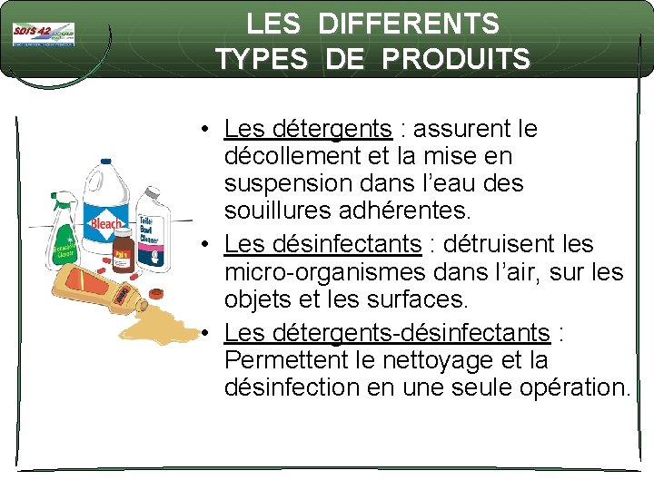 LES DIFFERENTS TYPES DE PRODUITS • Les détergents : assurent le décollement et la