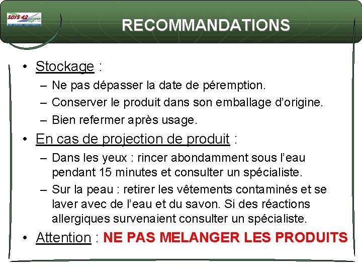  RECOMMANDATIONS • Stockage : – Ne pas dépasser la date de péremption. –