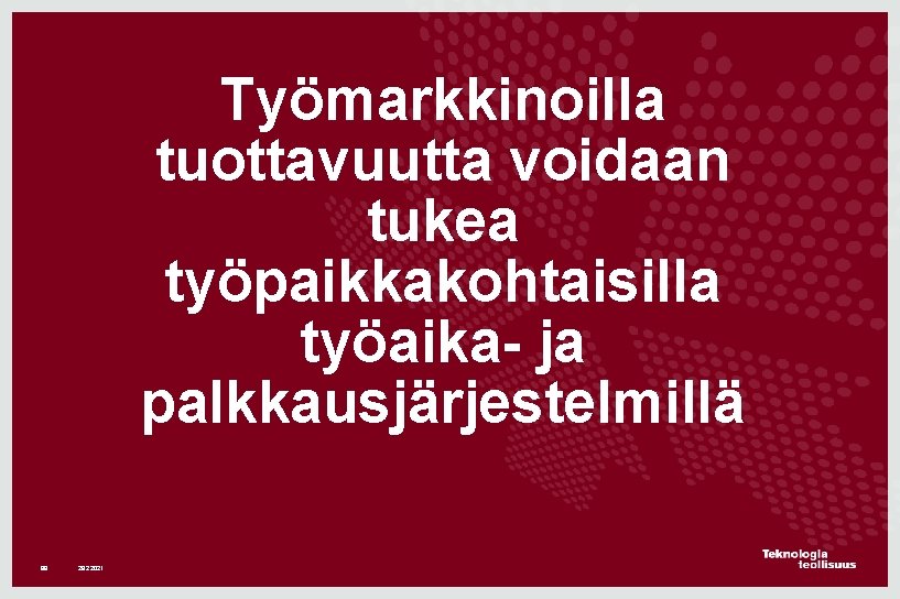 Työmarkkinoilla tuottavuutta voidaan tukea työpaikkakohtaisilla työaika- ja palkkausjärjestelmillä 99 28. 2. 2021 