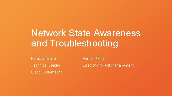 Network State Awareness and Troubleshooting Faraz Shamim Aamer Akhter Technical Leader Director Product Management
