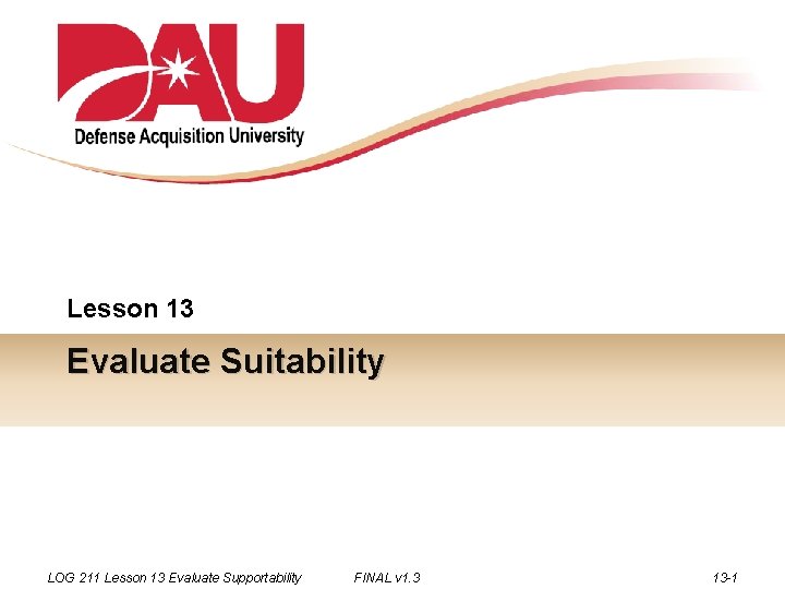 Lesson 13 Evaluate Suitability LOG 211 Lesson 13 Evaluate Supportability FINAL v 1. 3
