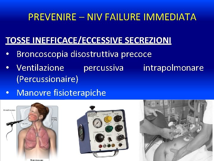 PREVENIRE – NIV FAILURE IMMEDIATA TOSSE INEFFICACE/ECCESSIVE SECREZIONI • Broncoscopia disostruttiva precoce • Ventilazione