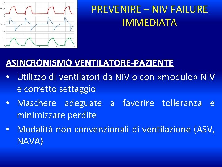 PREVENIRE – NIV FAILURE IMMEDIATA ASINCRONISMO VENTILATORE-PAZIENTE • Utilizzo di ventilatori da NIV o