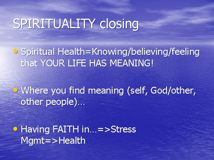 SPIRITUALITY closing • Spiritual Health=Knowing/believing/feeling that YOUR LIFE HAS MEANING! • Where you find