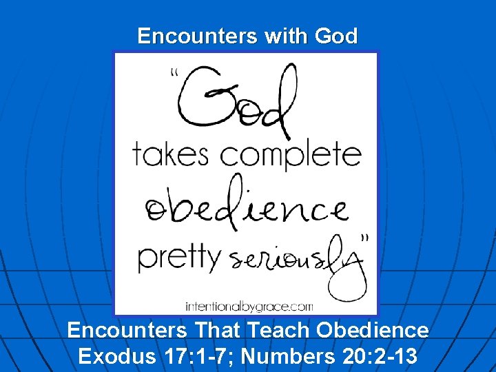 Encounters with God Encounters That Teach Obedience Exodus 17: 1 -7; Numbers 20: 2