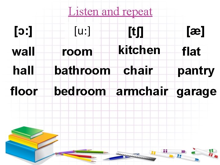 Listen and repeat [ɔ: ] [u: ] wall room [tʃ] kitchen chair [æ] flat