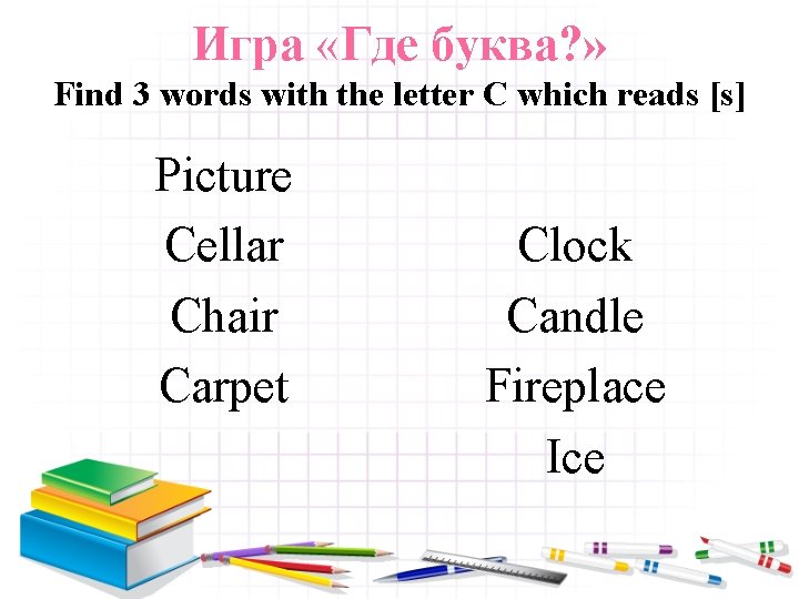 Игра «Где буква? » Find 3 words with the letter C which reads [s]