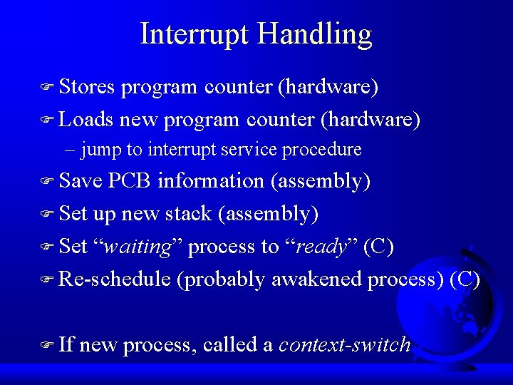 Interrupt Handling F Stores program counter (hardware) F Loads new program counter (hardware) –