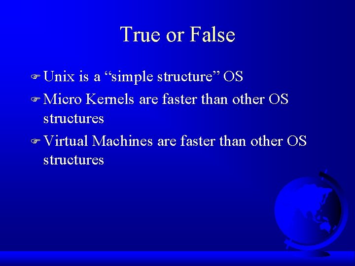 True or False F Unix is a “simple structure” OS F Micro Kernels are