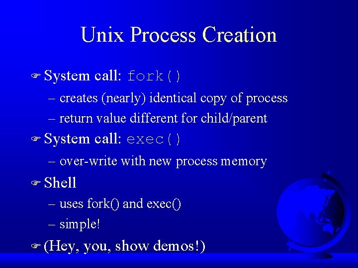 Unix Process Creation F System call: fork() – creates (nearly) identical copy of process