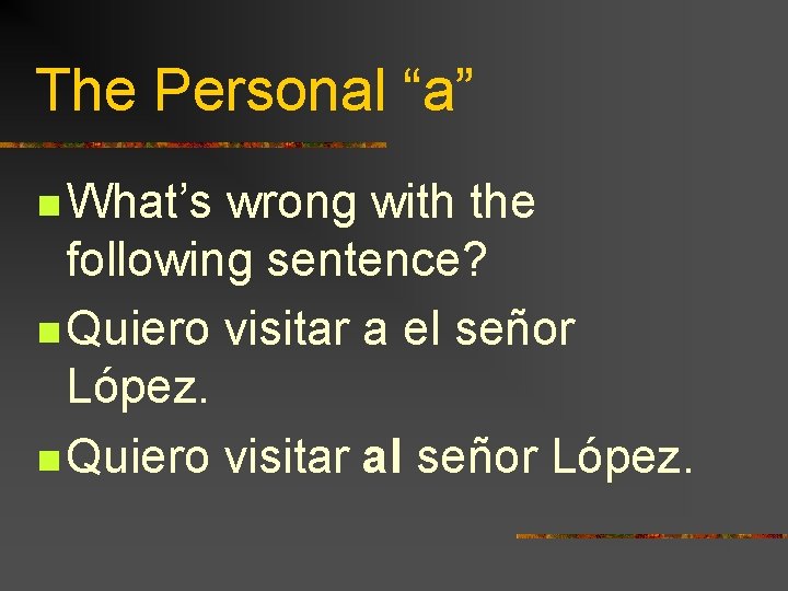 The Personal “a” n What’s wrong with the following sentence? n Quiero visitar a