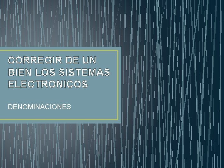 CORREGIR DE UN BIEN LOS SISTEMAS ELECTRONICOS DENOMINACIONES 