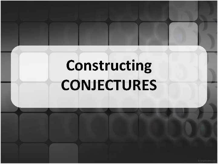 Constructing CONJECTURES 