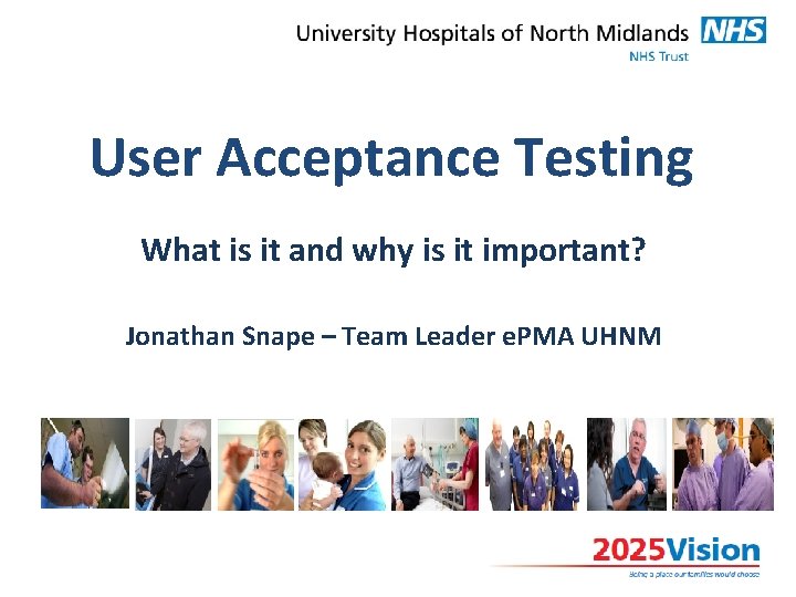 User Acceptance Testing What is it and why is it important? Jonathan Snape –