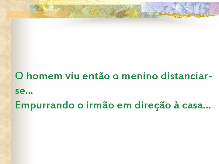 O homem viu então o menino distanciarse. . . Empurrando o irmão em direção