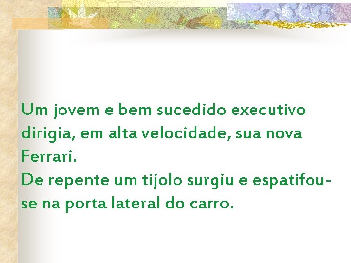 Um jovem e bem sucedido executivo dirigia, em alta velocidade, sua nova Ferrari. De