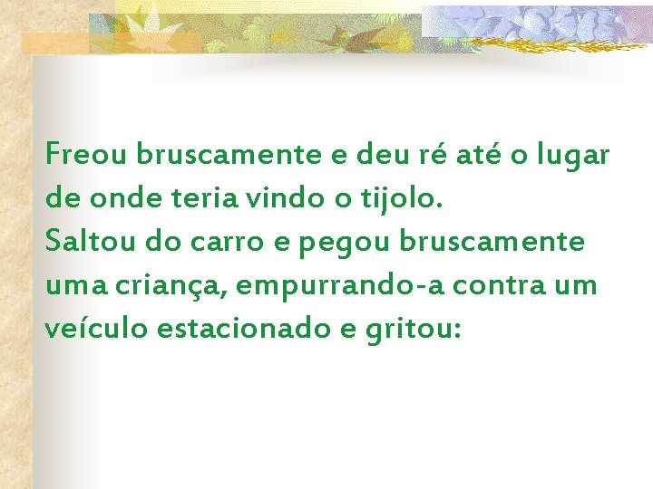 Freou bruscamente e deu ré até o lugar de onde teria vindo o tijolo.