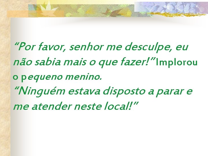 “Por favor, senhor me desculpe, eu não sabia mais o que fazer!” Implorou o