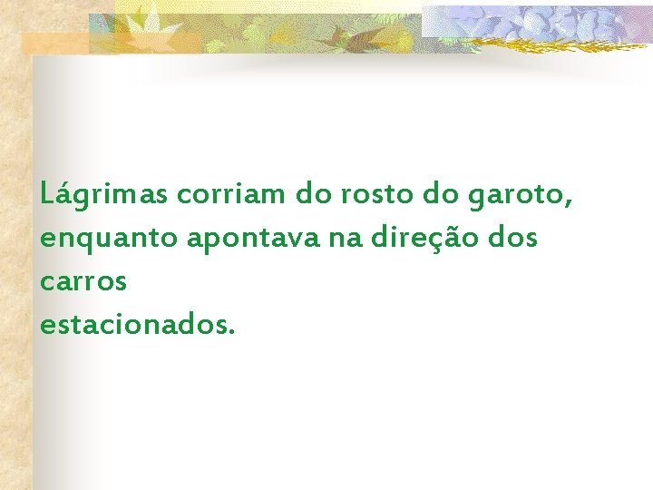 Lágrimas corriam do rosto do garoto, enquanto apontava na direção dos carros estacionados. 