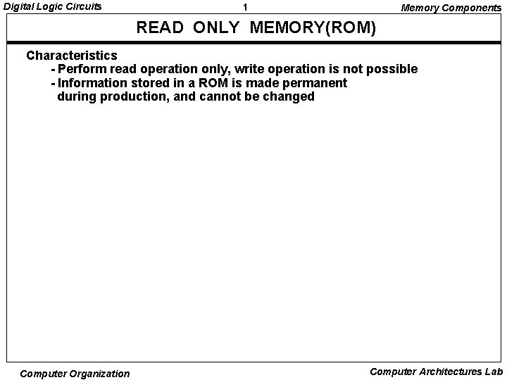 Digital Logic Circuits 1 Memory Components READ ONLY MEMORY(ROM) Characteristics - Perform read operation