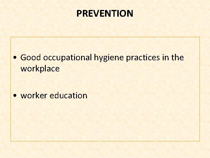 PREVENTION • Good occupational hygiene practices in the workplace • worker education 