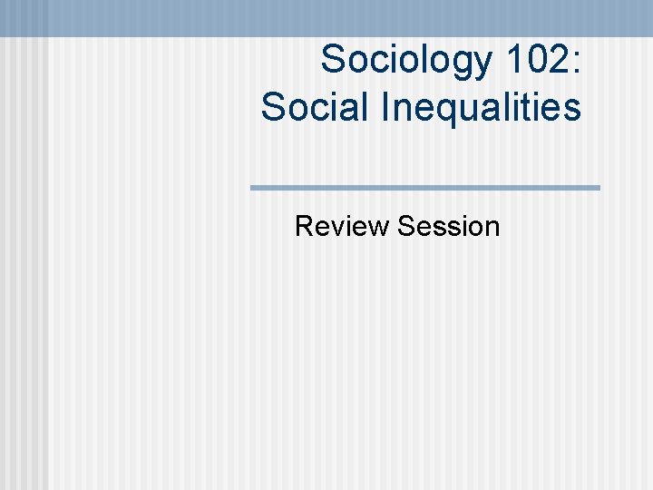 Sociology 102: Social Inequalities Review Session 