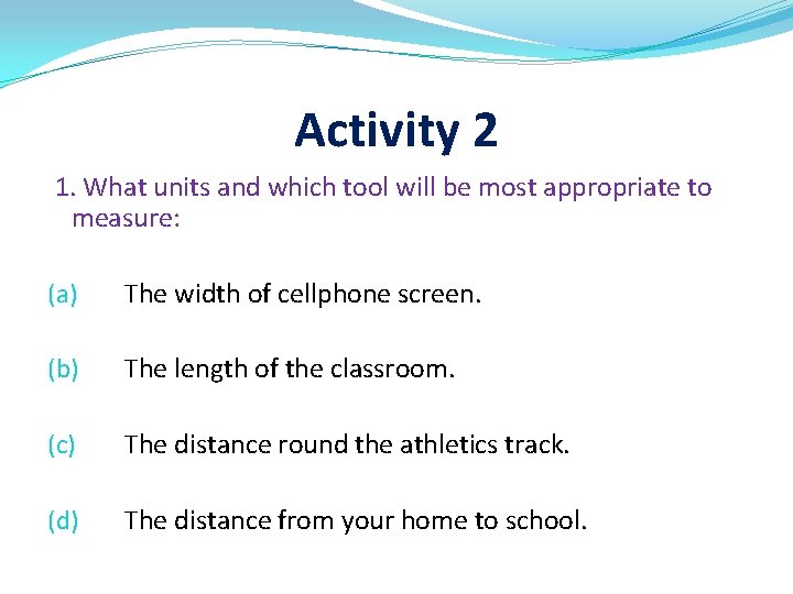 Activity 2 1. What units and which tool will be most appropriate to measure: