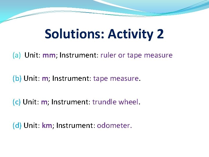 Solutions: Activity 2 (a) Unit: mm; Instrument: ruler or tape measure (b) Unit: m;