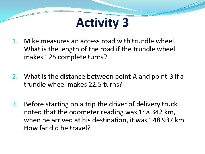 Activity 3 1. Mike measures an access road with trundle wheel. What is the