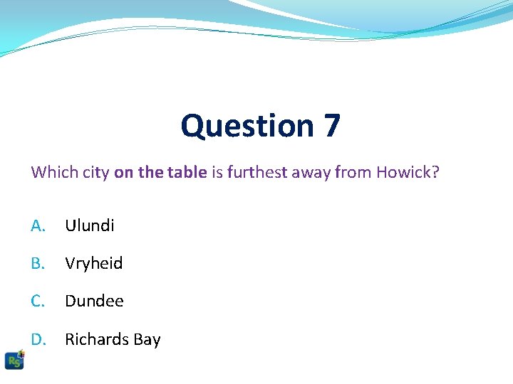 Question 7 Which city on the table is furthest away from Howick? A. Ulundi