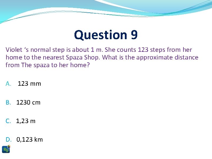 Question 9 Violet ‘s normal step is about 1 m. She counts 123 steps