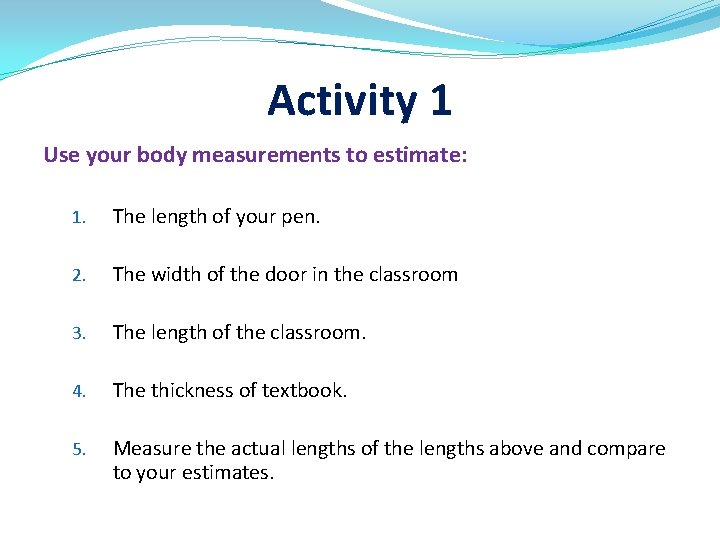 Activity 1 Use your body measurements to estimate: 1. The length of your pen.