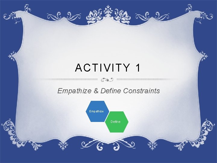 ACTIVITY 1 Empathize & Define Constraints Empathize Define 