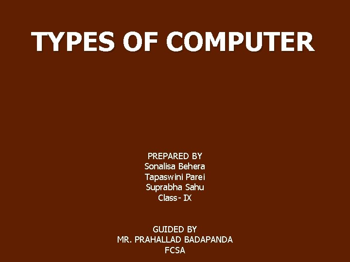 TYPES OF COMPUTER PREPARED BY Sonalisa Behera Tapaswini Parei Suprabha Sahu Class- IX GUIDED