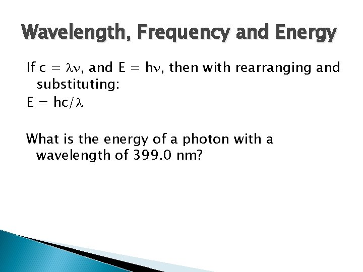 Wavelength, Frequency and Energy If c = ln, and E = hn, then with