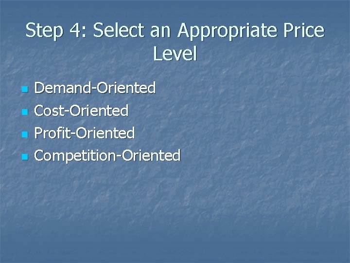Step 4: Select an Appropriate Price Level n n Demand-Oriented Cost-Oriented Profit-Oriented Competition-Oriented 