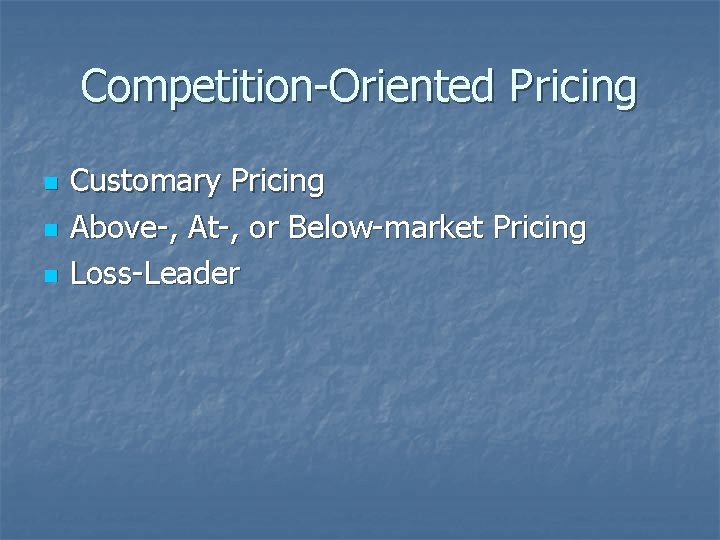 Competition-Oriented Pricing n n n Customary Pricing Above-, At-, or Below-market Pricing Loss-Leader 