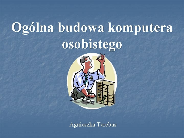 Ogólna budowa komputera osobistego Agnieszka Terebus 