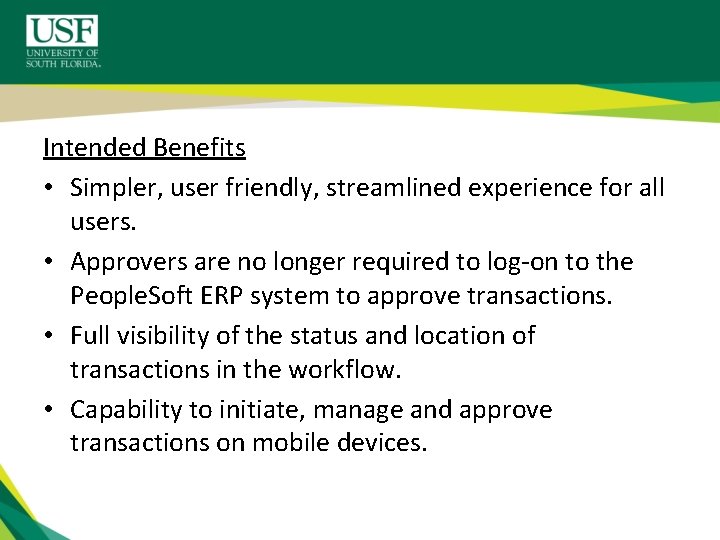 Intended Benefits • Simpler, user friendly, streamlined experience for all users. • Approvers are