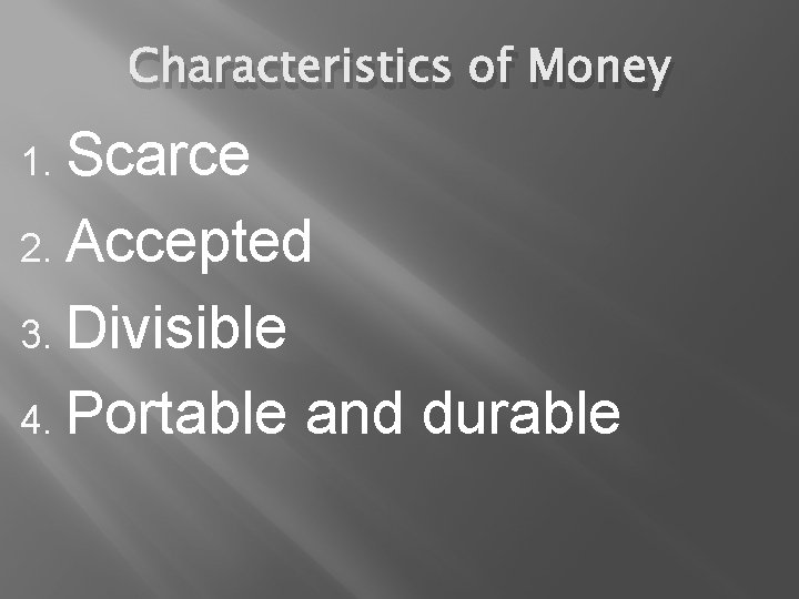 Characteristics of Money Scarce 2. Accepted 3. Divisible 4. Portable and durable 1. 