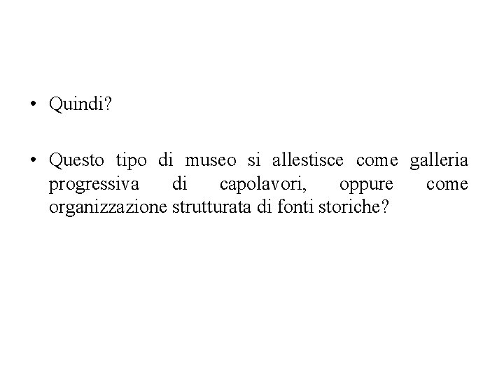  • Quindi? • Questo tipo di museo si allestisce come galleria progressiva di