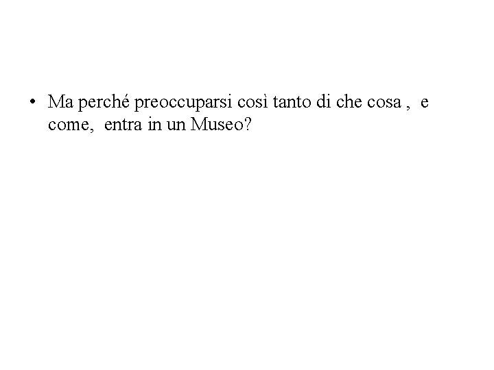  • Ma perché preoccuparsi così tanto di che cosa , e come, entra