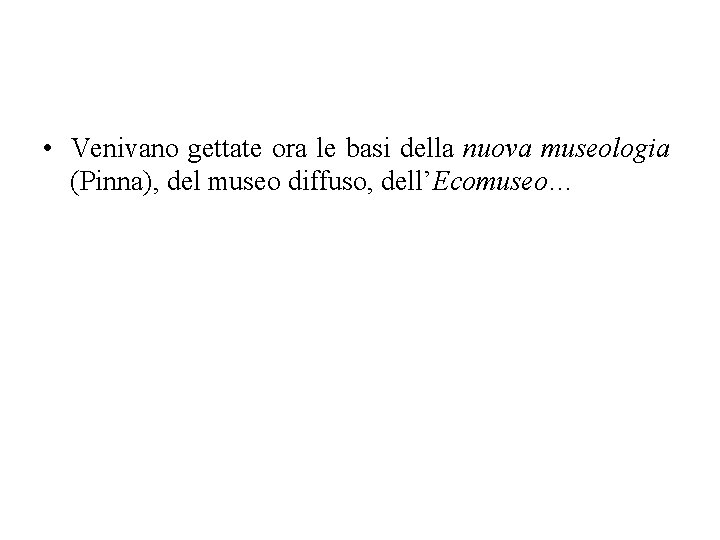  • Venivano gettate ora le basi della nuova museologia (Pinna), del museo diffuso,