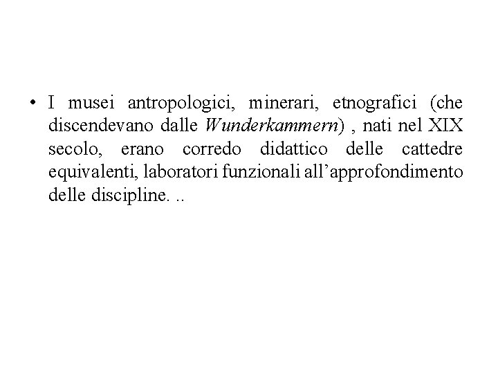  • I musei antropologici, minerari, etnografici (che discendevano dalle Wunderkammern) , nati nel