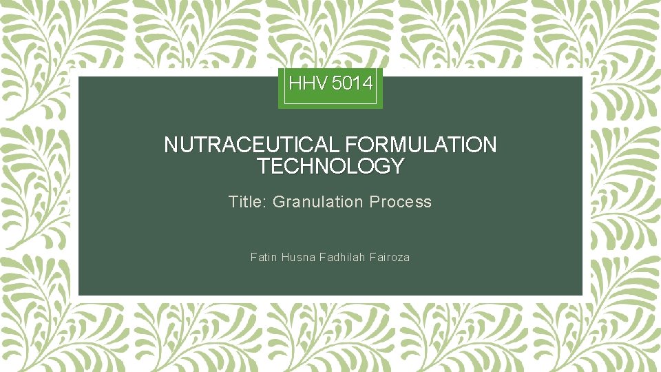 HHV 5014 NUTRACEUTICAL FORMULATION TECHNOLOGY Title: Granulation Process Fatin Husna Fadhilah Fairoza 