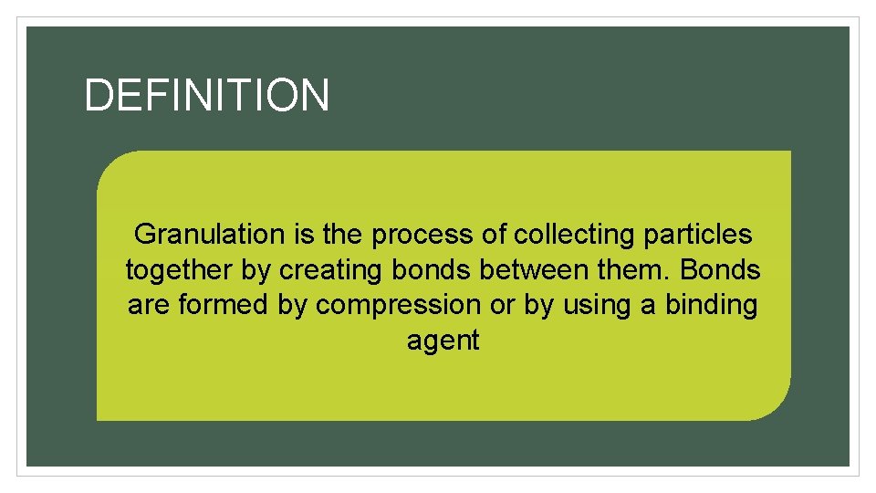 DEFINITION Granulation is the process of collecting particles together by creating bonds between them.