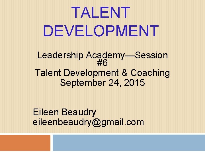 TALENT DEVELOPMENT Leadership Academy—Session #6 Talent Development & Coaching September 24, 2015 Eileen Beaudry