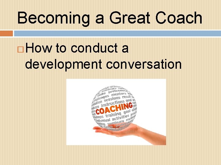 Becoming a Great Coach How to conduct a development conversation 